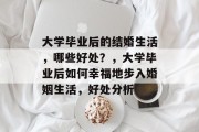 大学毕业后的结婚生活，哪些好处？，大学毕业后如何幸福地步入婚姻生活，好处分析