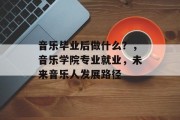 音乐毕业后做什么？，音乐学院专业就业，未来音乐人发展路径