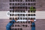 在当今社会，文科生的职业选择已经不再仅仅局限于传统的语文、数学等学科领域。越来越多的公司开始注重培养和选拔具有创新思维和领导力的文科毕业生。，大学热门专业，文科生的新出路