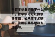学哲学毕业后能干什么？，哲学学习可以做很多事情，如从事学术研究、发展职业思想和方法论等。