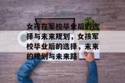女孩在军校毕业后的选择与未来规划，女孩军校毕业后的选择，未来的规划与未来路