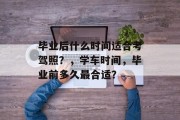 毕业后什么时间适合考驾照？，学车时间，毕业前多久最合适？