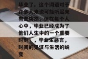 毕业了。这个词语对于许多人来说可能听起来有些突然，但在每个人心中，毕业已经成为了他们人生中的一个重要时刻。，毕业生感言，时间的见证与生活的蜕变