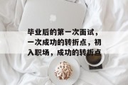 毕业后的第一次面试，一次成功的转折点，初入职场，成功的转折点