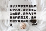 清华大学学生毕业后的职业选择，决定未来人生的翅膀，清华大学毕业生的转型之路，未来的职业规划与翅膀的构建