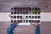 大专女生毕业后选择职业规划与选择工作机会的重要性，大专女生就业市场需注意哪些问题?