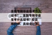 金融专硕毕业后考什么证书？，金融专硕毕业生考什么证书? 投资理财师、高级会计等。