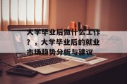 大学毕业后做什么工作？，大学毕业后的就业市场趋势分析与建议