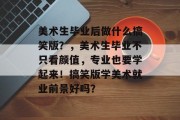 美术生毕业后做什么搞笑版？，美术生毕业不只看颜值，专业也要学起来！搞笑版学美术就业前景好吗？