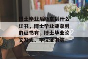 博士毕业后能拿到什么证书，博士毕业能拿到的证书有，博士毕业论文发表、学位证书等。