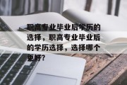 职高专业毕业后学历的选择，职高专业毕业后的学历选择，选择哪个更好？