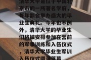 清华大学是位于中国北京市的一所著名学府，每年都会举办盛大的毕业生典礼。今年也不例外，清华大学的毕业生们将被安排参加在营前的军事训练和入伍仪式，清华大学毕业生军训入伍仪式圆满落幕