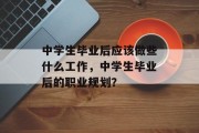 中学生毕业后应该做些什么工作，中学生毕业后的职业规划？