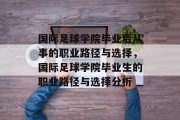 国际足球学院毕业后从事的职业路径与选择，国际足球学院毕业生的职业路径与选择分析