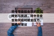 初中毕业后女孩的就业规划与挑战，初中毕业生如何应对就业压力，策略与建议