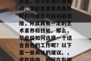 在电影行业中，影视表演是一种极富竞争力的职业。对于影视行业来说，求职者需要具备良好的沟通能力和创新思维，并且具有一定的艺术素养和技能。那么，毕业后如何选择一个适合自己的工作呢？以下是一些具体的建议。，求职指南，如何在影视行业中找到自己合适的职位?