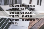 技校毕业的大学生可以从事哪些行业？，技校毕业生能从事计算机、软件开发、机械工程、电子信息、新能源等相关行业。