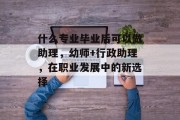 什么专业毕业后可以做助理，幼师+行政助理，在职业发展中的新选择