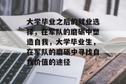 大学毕业之后的就业选择，在军队的磨砺中塑造自我，大学毕业生，在军队的磨砺中寻找自我价值的途径