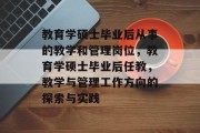 教育学硕士毕业后从事的教学和管理岗位，教育学硕士毕业后任教，教学与管理工作方向的探索与实践
