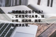 艺术类毕业后干什么？，艺术生可以从事，设计师、插画师、画家、影视演员等。