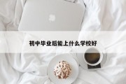 初中毕业后能上什么学校好