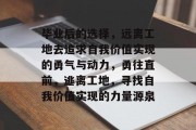 毕业后的选择，远离工地去追求自我价值实现的勇气与动力，勇往直前，逃离工地，寻找自我价值实现的力量源泉