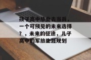 孩子高中毕业去当兵，一个可预见的未来选择？，未来的征途，儿子高中的军旅生涯规划
