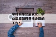 学材料毕业后就业，毕业后应如何寻找合适的工作?