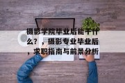 摄影学院毕业后能干什么？，摄影专业毕业后，求职指南与前景分析