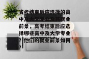 省考结束后应选择的高中及大学专业及其就业前景，高考结束后应选择哪些高中及大学专业？他们的就业前景如何？