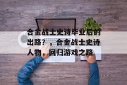 合金战士史诗毕业后的出路？，合金战士史诗人物，回归游戏之路