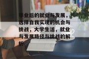 毕业后的就业与发展，选择自我实现的机会与挑战，大学生活，就业与发展路径与挑战的解析