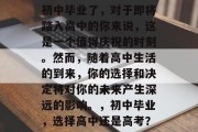 初中毕业了，对于即将踏入高中的你来说，这是一个值得庆祝的时刻。然而，随着高中生活的到来，你的选择和决定将对你的未来产生深远的影响。，初中毕业，选择高中还是高考？
