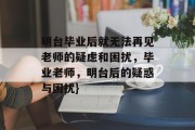 明台毕业后就无法再见老师的疑虑和困扰，毕业老师，明台后的疑惑与困扰}