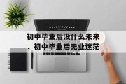 初中毕业后没什么未来，初中毕业后无业迷茫