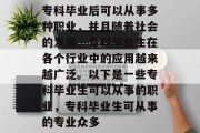 专科毕业后可以从事多种职业，并且随着社会的发展，专科毕业生在各个行业中的应用越来越广泛。以下是一些专科毕业生可以从事的职业，专科毕业生可从事的专业众多
