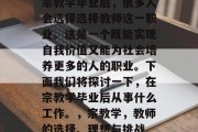 宗教学毕业后，很多人会选择选择教师这一职业。这是一个既能实现自我价值又能为社会培养更多的人的职业。下面我们将探讨一下，在宗教学毕业后从事什么工作。，宗教学，教师的选择、理想与挑战