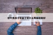 初中男孩子毕业了学什么专业比较好