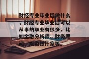 财经专业毕业后做什么，财经专业毕业后可以从事的职业有很多，比如金融分析师、财务顾问、投资银行家等。