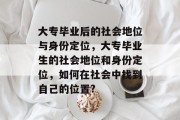 大专毕业后的社会地位与身份定位，大专毕业生的社会地位和身份定位，如何在社会中找到自己的位置?