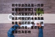 初中毕业改名是一件非常重要的事情。它不仅可以改变我们的名字，而且对我们的未来发展有着深远的影响。，初中毕业改名，重命名的重要性及影响