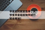 毕业后的就业选择，大学生毕业后应如何进行就业规划？