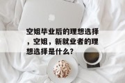 空姐毕业后的理想选择，空姐，新就业者的理想选择是什么？