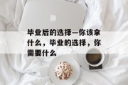 毕业后的选择—你该拿什么，毕业的选择，你需要什么