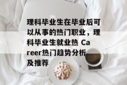 理科毕业生在毕业后可以从事的热门职业，理科毕业生就业热 Career热门趋势分析及推荐