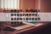 选择小学，宋庆龄幼儿园毕业后的理想学校，宋庆龄幼儿园毕业后的理想学校