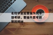 名校毕业后曹操为何不想考研，曹操不愿考研原因揭秘
