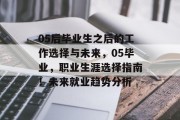 05后毕业生之后的工作选择与未来，05毕业，职业生涯选择指南！未来就业趋势分析