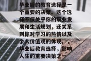 毕业后的教育选择是一个重要的决策。这个选择不仅关乎你的职业发展和生活规划，还关系到你对学习的热情以及个人价值观的体现。，毕业后教育选择，影响人生的重要决策之一
